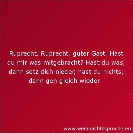 Weihnachtssprüche für Kinder Ruprecht, Ruprecht, guter Gast. Hast du mir was mitgebracht? Hast du was, dann setz dich nieder, hast du nichts, dann geh gleich wieder.
